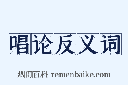 唱论反义词是什么意思的图片